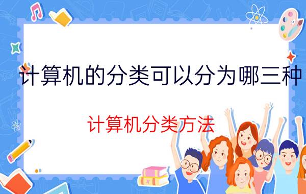 计算机的分类可以分为哪三种 计算机分类方法